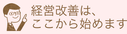 経営改善は、ここから始めます。